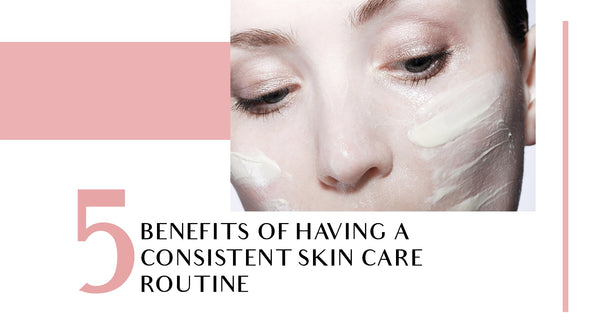 5 Benefits of Having a Consistent Skincare Routine
