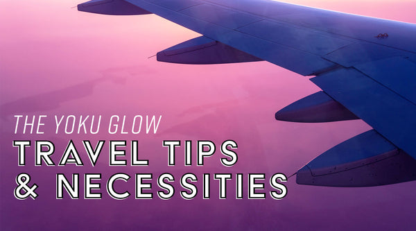 The Yoku Glow Travel Tips and Necessities